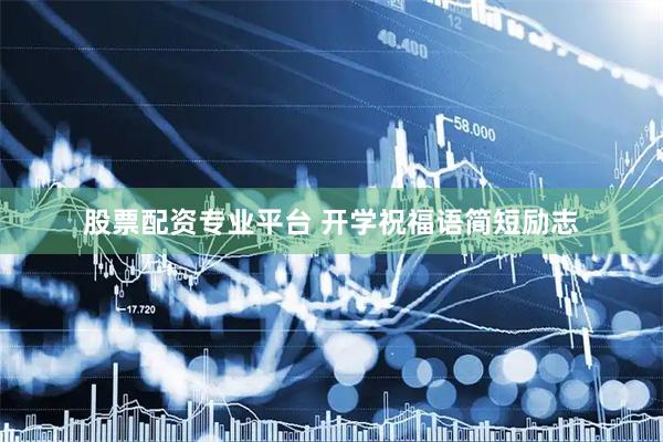 股票配资专业平台 开学祝福语简短励志