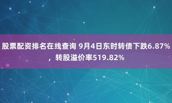 股票配资排名在线查询 9月4日东时转债下跌6.87%，转股溢价率519.82%