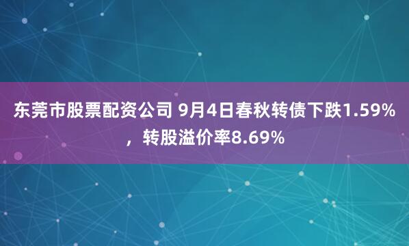 东莞市股票配资公司 9月4日春秋转债下跌1.59%，转股溢价率8.69%