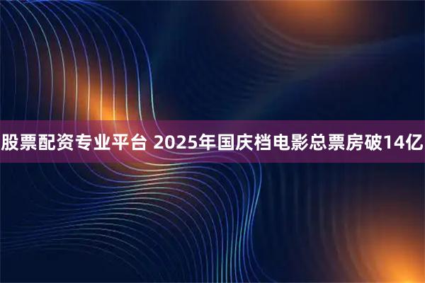 股票配资专业平台 2025年国庆档电影总票房破14亿