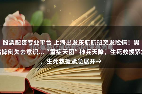 股票配资专业平台 上海出发东航航班突发险情!男乘客猝然摔倒失去意识...“重症天团”神兵天降,生死救援紧急展开→
