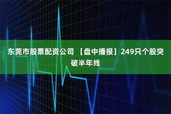 东莞市股票配资公司 【盘中播报】249只个股突破半年线