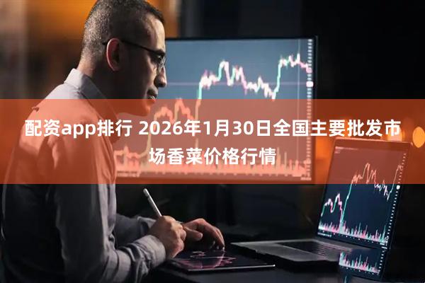 配资app排行 2026年1月30日全国主要批发市场香菜价格行情
