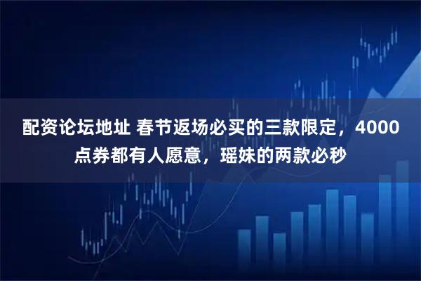 配资论坛地址 春节返场必买的三款限定，4000点券都有人愿意，瑶妹的两款必秒
