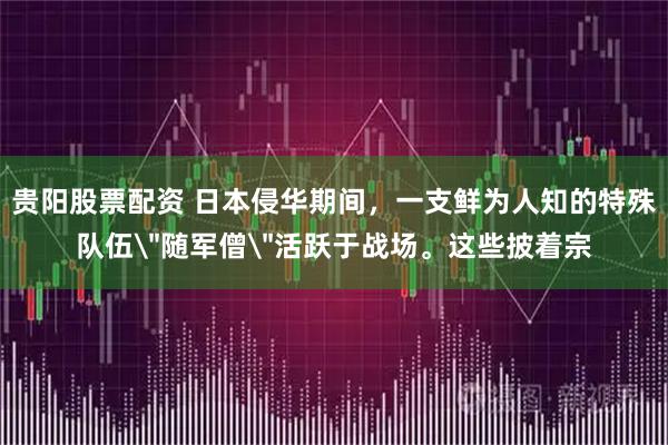 贵阳股票配资 日本侵华期间，一支鲜为人知的特殊队伍