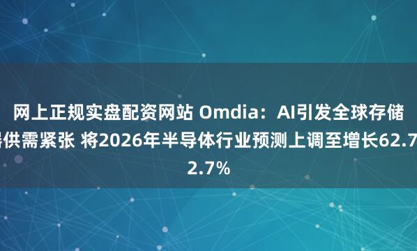 网上正规实盘配资网站 Omdia：AI引发全球存储器供需紧张 将2026年半导体行业预测上调至增长62.7%