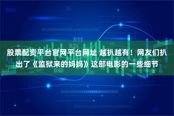 股票配资平台官网平台网址 越扒越有！网友们扒出了《监狱来的妈妈》这部电影的一些细节