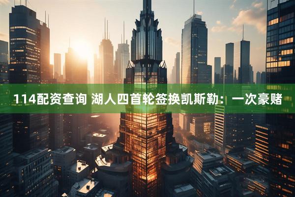 114配资查询 湖人四首轮签换凯斯勒：一次豪赌