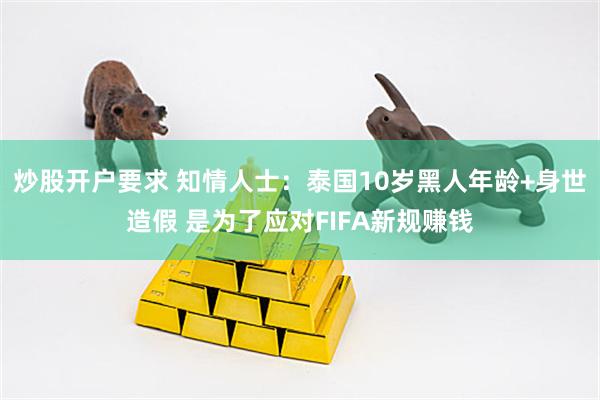 炒股开户要求 知情人士：泰国10岁黑人年龄+身世造假 是为了应对FIFA新规赚钱